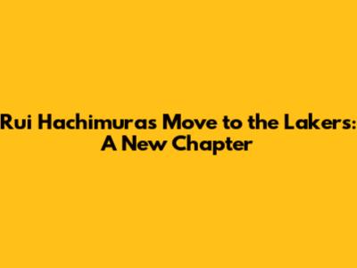 Rui Hachimura's Move to the Lakers: A New Chapter