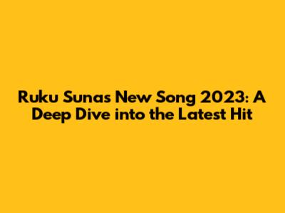 Ruku Suna's New Song 2023: A Deep Dive into the Latest Hit