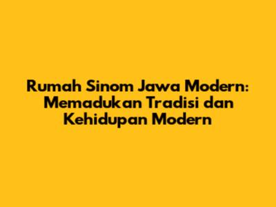 Rumah Sinom Jawa Modern: Memadukan Tradisi dan Kehidupan Modern