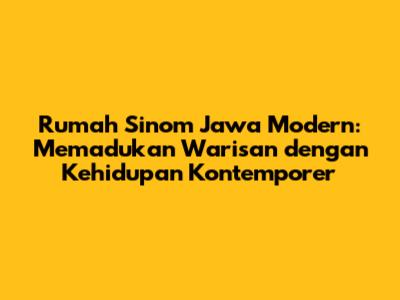 Rumah Sinom Jawa Modern: Memadukan Warisan dengan Kehidupan Kontemporer