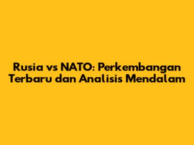 Rusia vs NATO: Perkembangan Terbaru dan Analisis Mendalam