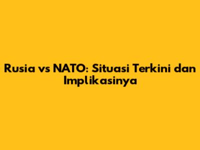 Rusia vs NATO: Situasi Terkini dan Implikasinya