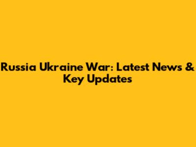 Russia Ukraine War: Latest News & Key Updates
