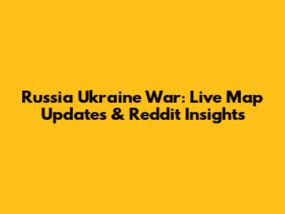 Russia Ukraine War: Live Map Updates & Reddit Insights