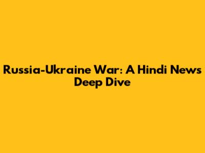 Russia-Ukraine War: A Hindi News Deep Dive