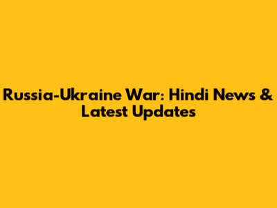 Russia-Ukraine War: Hindi News & Latest Updates