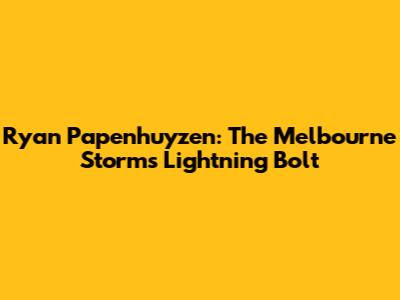 Ryan Papenhuyzen: The Melbourne Storm's Lightning Bolt