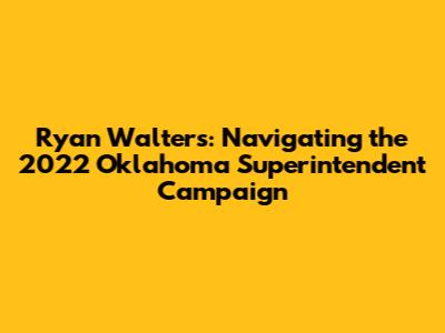 Ryan Walters: Navigating the 2022 Oklahoma Superintendent Campaign