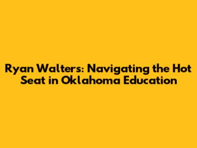 Ryan Walters: Navigating the Hot Seat in Oklahoma Education