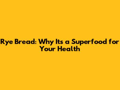 Rye Bread: Why It's a Superfood for Your Health