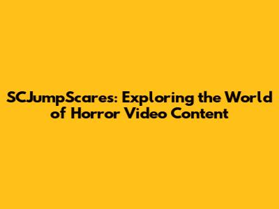 SCJumpScares: Exploring the World of Horror Video Content
