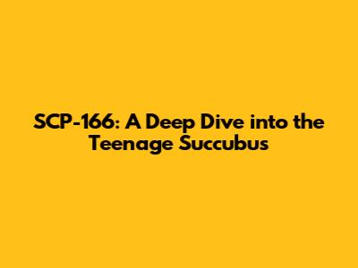SCP-166: A Deep Dive into the Teenage Succubus