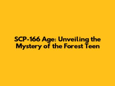SCP-166 Age: Unveiling the Mystery of the Forest Teen