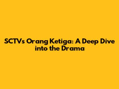 SCTV's 'Orang Ketiga': A Deep Dive into the Drama