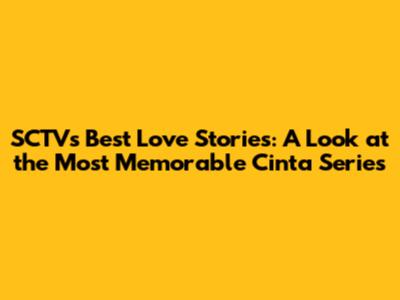 SCTV's Best Love Stories: A Look at the Most Memorable 'Cinta' Series