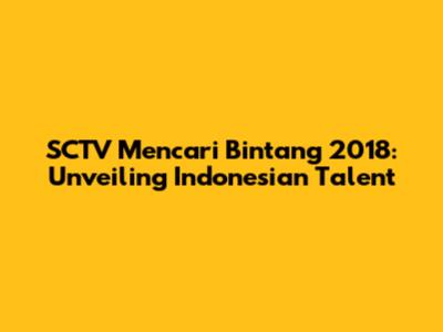 SCTV Mencari Bintang 2018: Unveiling Indonesian Talent