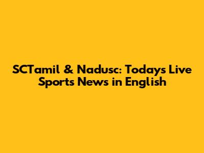SCTamil & Nadusc: Today's Live Sports News in English