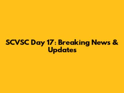 SCVSC Day 17: Breaking News & Updates