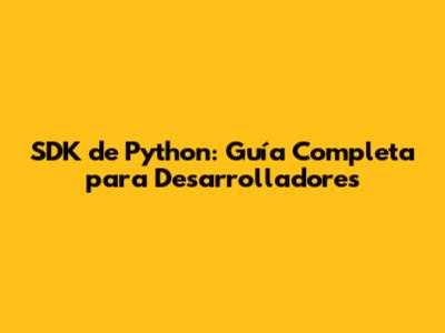 SDK de Python: Guía Completa para Desarrolladores