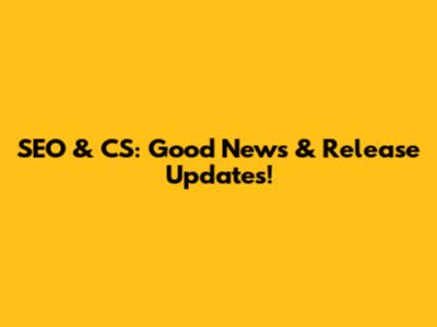 SEO & CS: Good News & Release Updates!