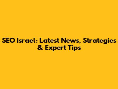 SEO Israel: Latest News, Strategies & Expert Tips