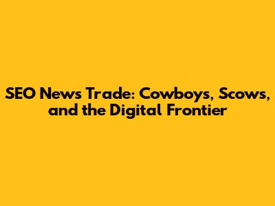 SEO News Trade: Cowboys, Scows, and the Digital Frontier