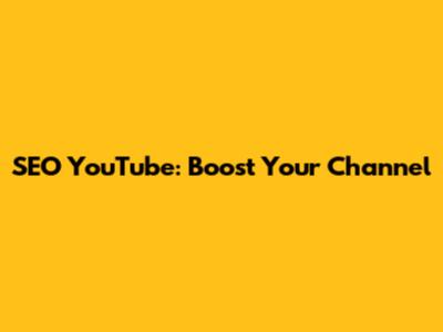 SEO YouTube: Boost Your Channel