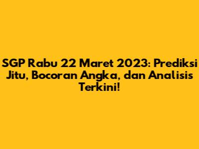 SGP Rabu 22 Maret 2023: Prediksi Jitu, Bocoran Angka, dan Analisis Terkini!