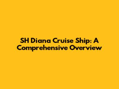 SH Diana Cruise Ship: A Comprehensive Overview