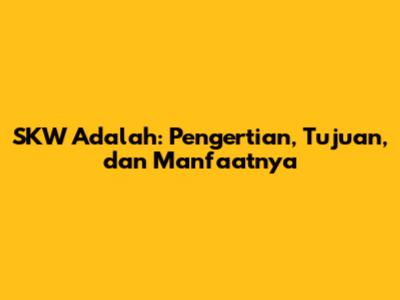 SKW Adalah: Pengertian, Tujuan, dan Manfaatnya