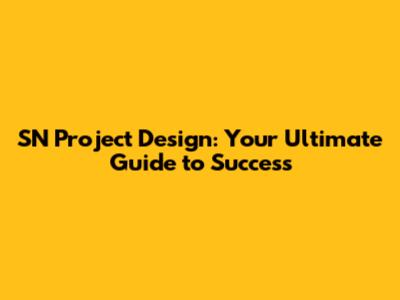 SN Project Design: Your Ultimate Guide to Success