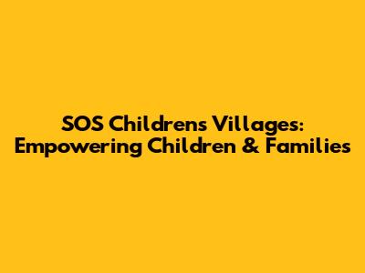 SOS Children's Villages: Empowering Children & Families