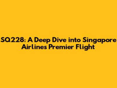 SQ228: A Deep Dive into Singapore Airlines' Premier Flight