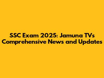 SSC Exam 2025: Jamuna TV's Comprehensive News and Updates