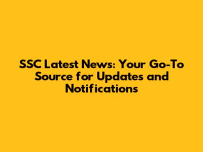 SSC Latest News: Your Go-To Source for Updates and Notifications