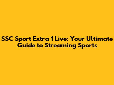 SSC Sport Extra 1 Live: Your Ultimate Guide to Streaming Sports