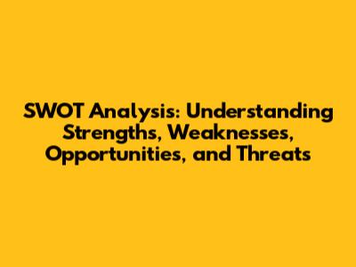 SWOT Analysis: Understanding Strengths, Weaknesses, Opportunities, and Threats