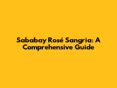 Sababay Rosé Sangria: A Comprehensive Guide