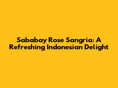Sababay Rose Sangria: A Refreshing Indonesian Delight