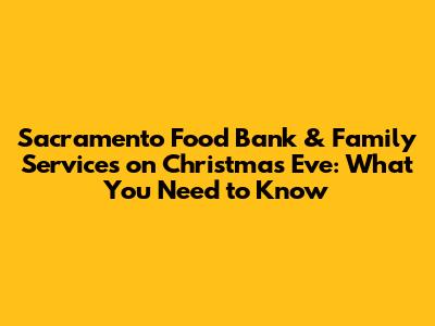 Sacramento Food Bank & Family Services on Christmas Eve: What You Need to Know