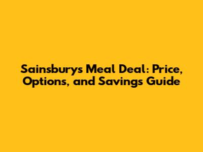 Sainsbury's Meal Deal: Price, Options, and Savings Guide