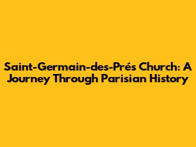 Saint-Germain-des-Prés Church: A Journey Through Parisian History