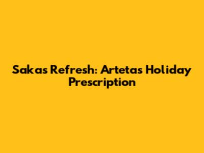 Saka's Refresh: Arteta's Holiday Prescription