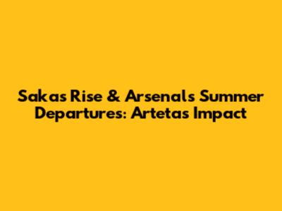 Saka's Rise & Arsenal's Summer Departures: Arteta's Impact