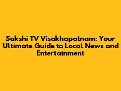 Sakshi TV Visakhapatnam: Your Ultimate Guide to Local News and Entertainment