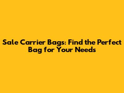 Sale Carrier Bags: Find the Perfect Bag for Your Needs