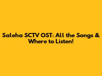 Saleha SCTV OST: All the Songs & Where to Listen!