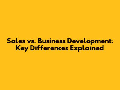 Sales vs. Business Development: Key Differences Explained