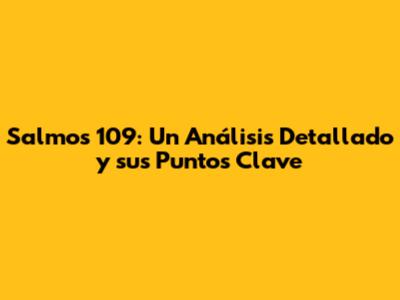 Salmos 109: Un Análisis Detallado y sus Puntos Clave