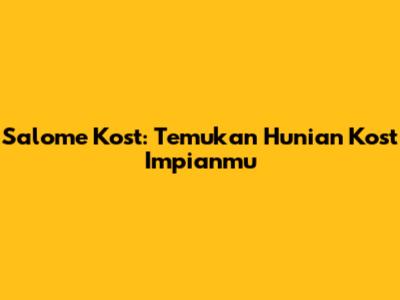 Salome Kost: Temukan Hunian Kost Impianmu